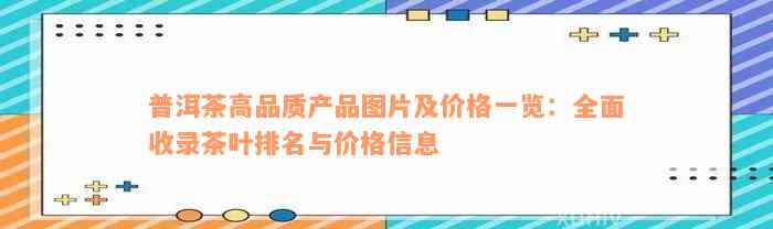 普洱茶高品质产品图片及价格一览：全面收录茶叶排名与价格信息