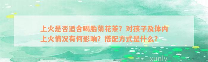 上火是否适合喝胎菊花茶？对孩子及体内上火情况有何影响？搭配方式是什么？