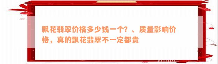 飘花翡翠价格多少钱一个？、质量影响价格，真的飘花翡翠不一定都贵