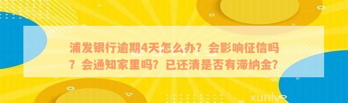 浦发银行逾期4天怎么办？会影响征信吗？会通知家里吗？已还清是否有滞纳金？