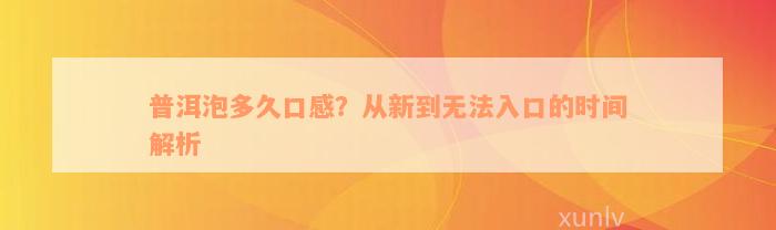 普洱泡多久口感？从新到无法入口的时间解析