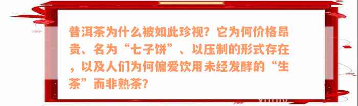 普洱茶为什么被如此珍视？它为何价格昂贵、名为“七子饼”、以压制的形式存在，以及人们为何偏爱饮用未经发酵的“生茶”而非熟茶？