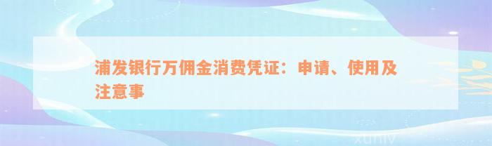 浦发银行万佣金消费凭证：申请、使用及注意事