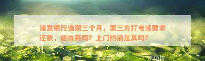 浦发银行逾期三个月，第三方打电话要求还款，能协商吗？上门约谈是真吗？