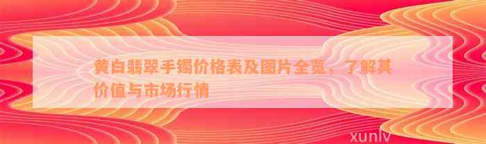 黄白翡翠手镯价格表及图片全览，了解其价值与市场行情