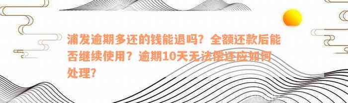 浦发逾期多还的钱能退吗？全额还款后能否继续使用？逾期10天无法偿还应如何处理？