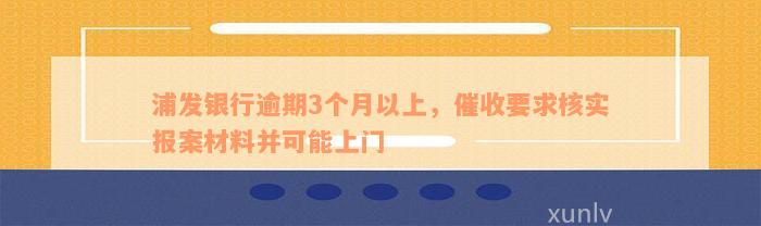 浦发银行逾期3个月以上，催收要求核实报案材料并可能上门