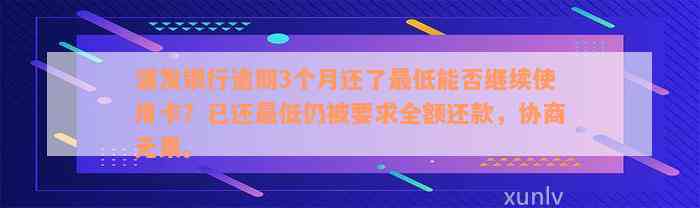 浦发银行逾期3个月还了最低能否继续使用卡？已还最低仍被要求全额还款，协商无果。