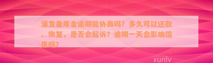 浦发备用金逾期能协商吗？多久可以还款、恢复，是否会起诉？逾期一天会影响信用吗？