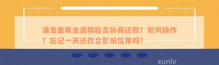 浦发备用金逾期能否协商还款？如何操作？忘记一天还款会影响信用吗？