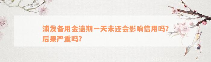 浦发备用金逾期一天未还会影响信用吗？后果严重吗？