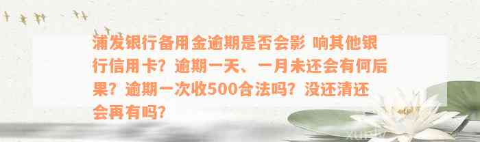 浦发银行备用金逾期是否会影 响其他银行信用卡？逾期一天、一月未还会有何后果？逾期一次收500合法吗？没还清还会再有吗？