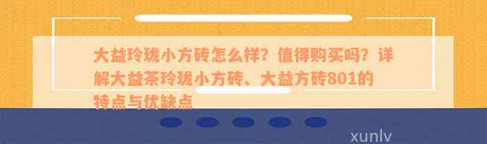 大益玲珑小方砖怎么样？值得购买吗？详解大益茶玲珑小方砖、大益方砖801的特点与优缺点