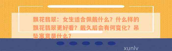 飘花翡翠：女生适合佩戴什么？什么样的飘花翡翠更好看？戴久后会有何变化？吊坠寓意是什么？