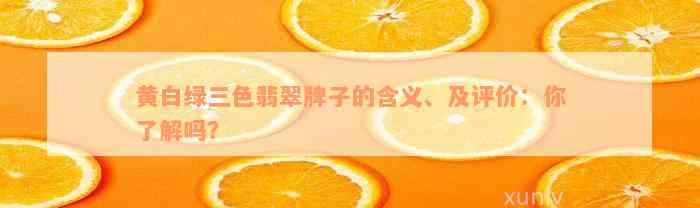 黄白绿三色翡翠牌子的含义、及评价：你了解吗？