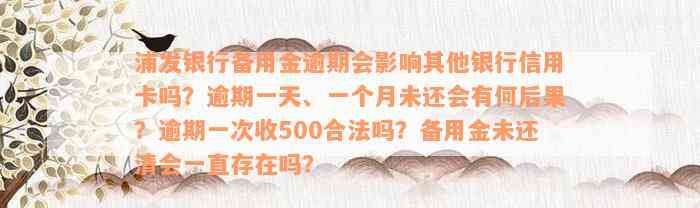 浦发银行备用金逾期会影响其他银行信用卡吗？逾期一天、一个月未还会有何后果？逾期一次收500合法吗？备用金未还清会一直存在吗？