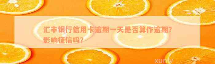 汇丰银行信用卡逾期一天是否算作逾期？影响征信吗？