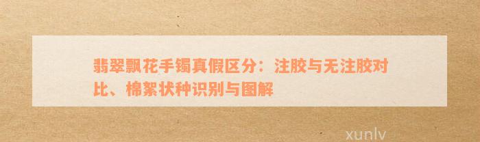 翡翠飘花手镯真假区分：注胶与无注胶对比、棉絮状种识别与图解