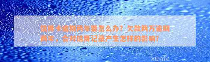 信用卡逾期两年要怎么办？欠款两万逾期两年，会对信用记录产生怎样的影响？