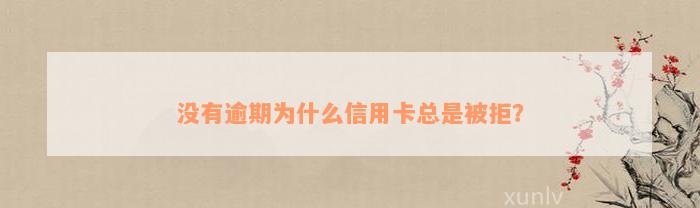 没有逾期为什么信用卡总是被拒？