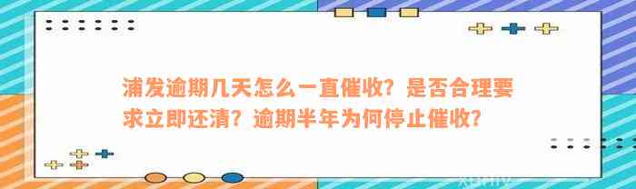 浦发逾期几天怎么一直催收？是否合理要求立即还清？逾期半年为何停止催收？