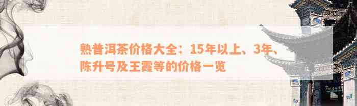 熟普洱茶价格大全：15年以上、3年、陈升号及王霞等的价格一览