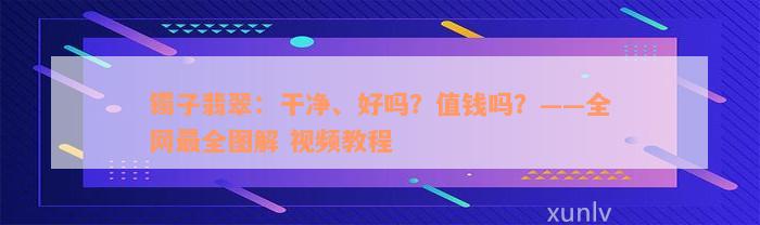 镯子翡翠：干净、好吗？值钱吗？——全网最全图解 视频教程