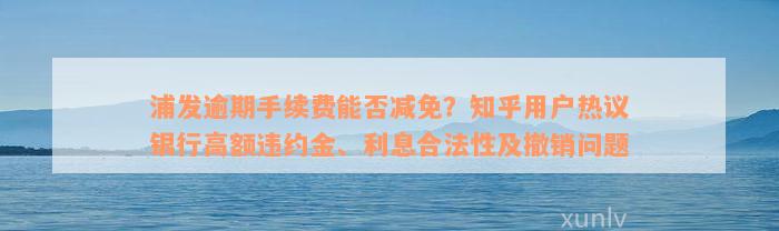 浦发逾期手续费能否减免？知乎用户热议银行高额违约金、利息合法性及撤销问题