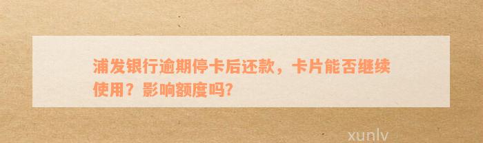 浦发银行逾期停卡后还款，卡片能否继续使用？影响额度吗？