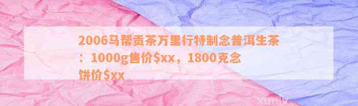 2006马帮贡茶万里行特制念普洱生茶：1000g售价$xx，1800克念饼价$xx