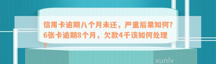 信用卡逾期八个月未还，严重后果如何？6张卡逾期8个月，欠款4千该如何处理？