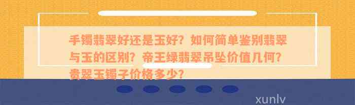 手镯翡翠好还是玉好？如何简单鉴别翡翠与玉的区别？帝王绿翡翠吊坠价值几何？贵翠玉镯子价格多少？