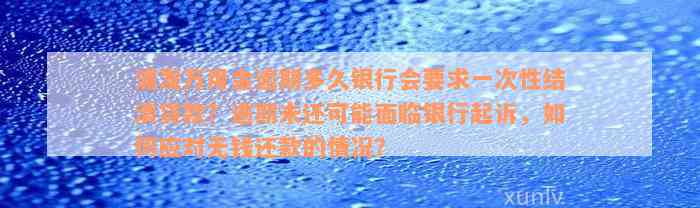 浦发万用金逾期多久银行会要求一次性结清贷款？逾期未还可能面临银行起诉，如何应对无钱还款的情况？