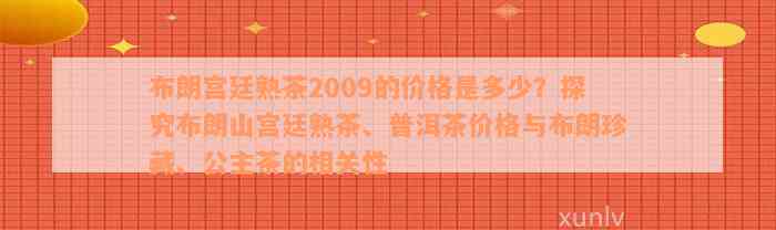 布朗宫廷熟茶2009的价格是多少？探究布朗山宫廷熟茶、普洱茶价格与布朗珍藏、公主茶的相关性