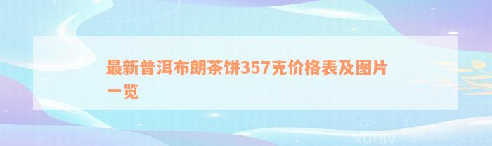 最新普洱布朗茶饼357克价格表及图片一览