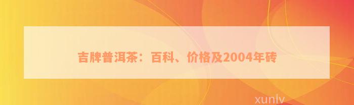 吉牌普洱茶：百科、价格及2004年砖