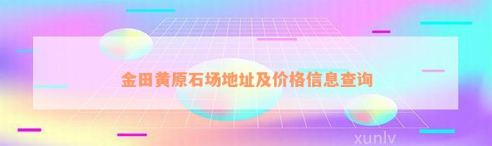 金田黄原石场地址及价格信息查询