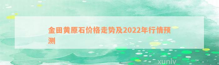 金田黄原石价格走势及2022年行情预测