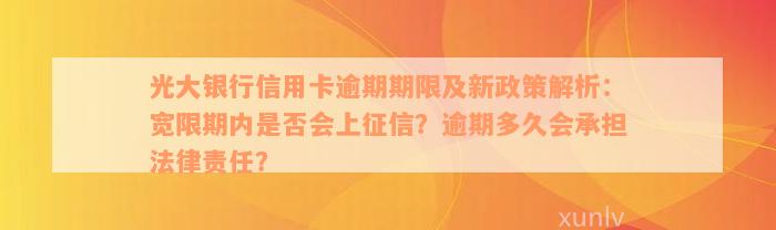 光大银行信用卡逾期期限及新政策解析：宽限期内是否会上征信？逾期多久会承担法律责任？