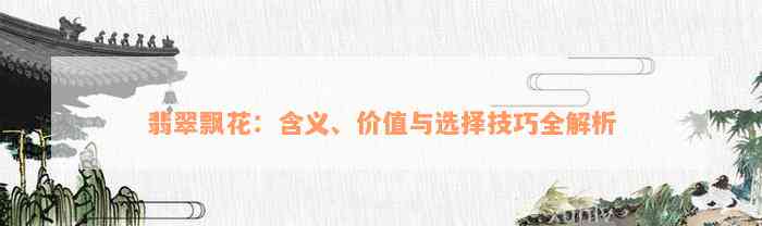 翡翠飘花：含义、价值与选择技巧全解析