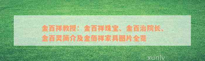 金百祥教授：金百祥珠宝、金百治院长、金百灵简介及金佰祥家具图片全览