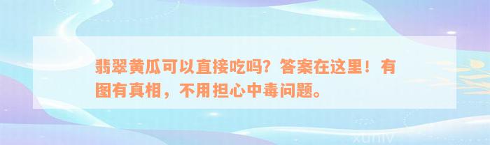 翡翠黄瓜可以直接吃吗？答案在这里！有图有真相，不用担心中毒问题。