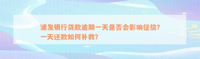 浦发银行贷款逾期一天是否会影响征信？一天还款如何补救？