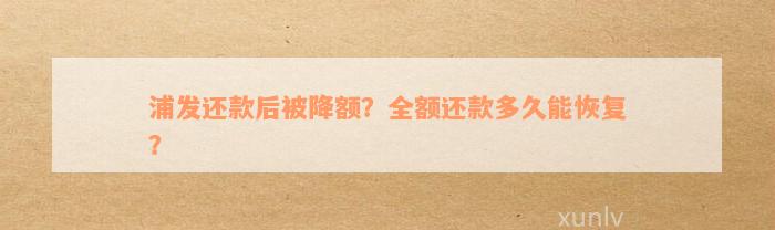 浦发还款后被降额？全额还款多久能恢复？