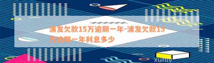 浦发欠款15万逾期一年-浦发欠款15万逾期一年利息多少