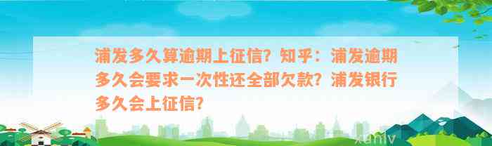 浦发多久算逾期上征信？知乎：浦发逾期多久会要求一次性还全部欠款？浦发银行多久会上征信？