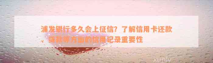 浦发银行多久会上征信？了解信用卡还款、贷款等方面的信用记录重要性