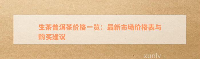 生茶普洱茶价格一览：最新市场价格表与购买建议