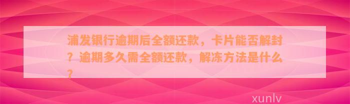 浦发银行逾期后全额还款，卡片能否解封？逾期多久需全额还款，解冻方法是什么？