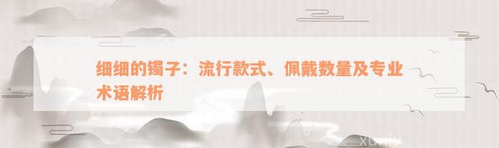 细细的镯子：流行款式、佩戴数量及专业术语解析